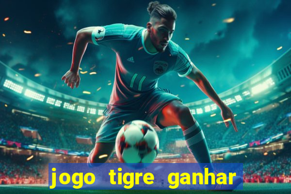 jogo tigre ganhar dinheiro de verdade