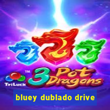 bluey dublado drive