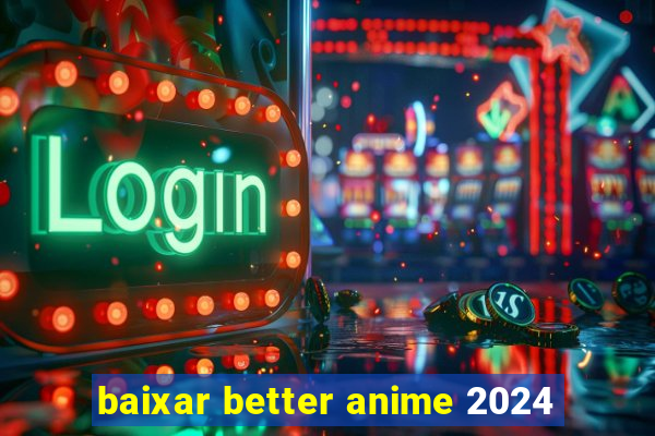 baixar better anime 2024