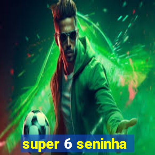 super 6 seninha