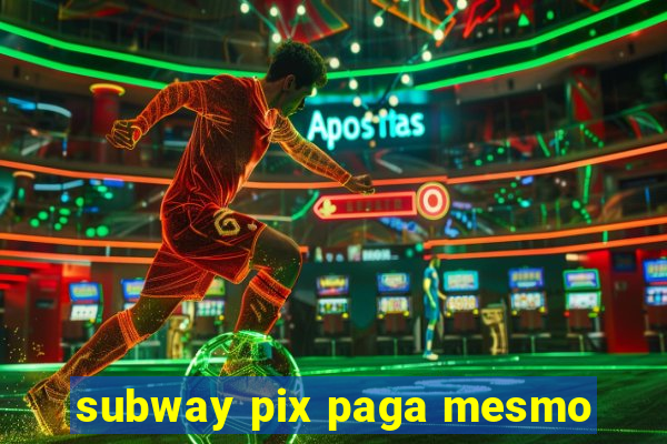 subway pix paga mesmo