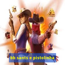 bb sants e pistolinha