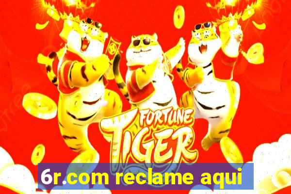 6r.com reclame aqui