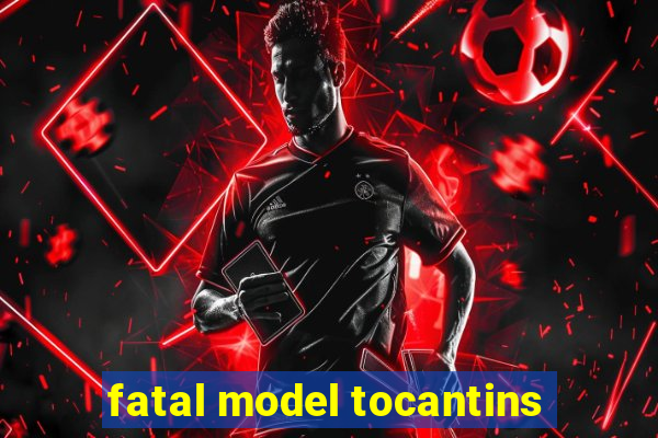 fatal model tocantins