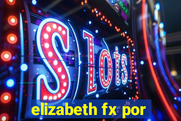 elizabeth fx por