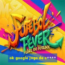 ok google jogo de c****