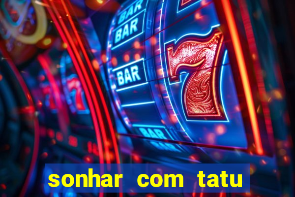 sonhar com tatu jogo do bicho