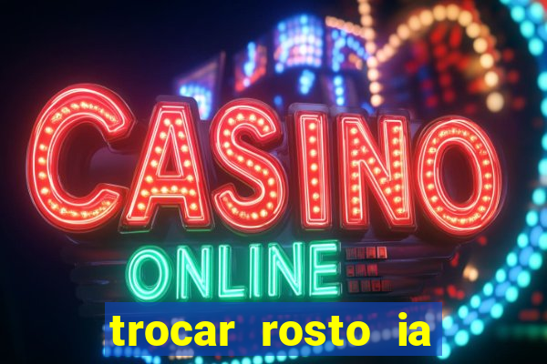 trocar rosto ia online mudar rosto