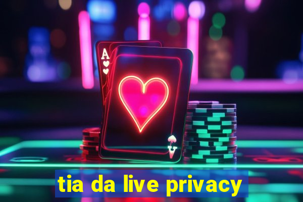 tia da live privacy