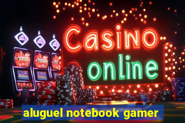 aluguel notebook gamer