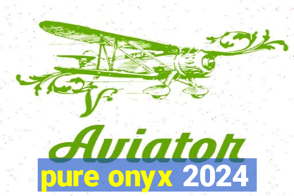 pure onyx 2024