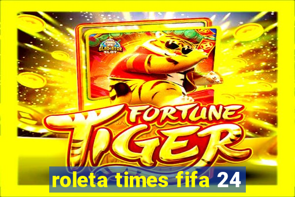 roleta times fifa 24