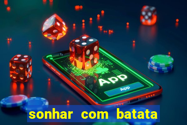 sonhar com batata jogo do bicho