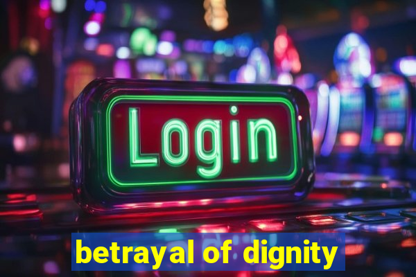 betrayal of dignity