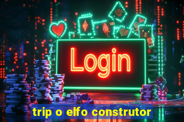 trip o elfo construtor