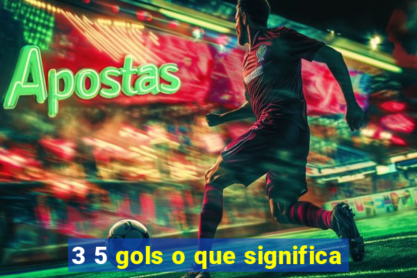 3 5 gols o que significa